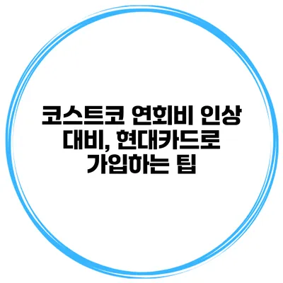 코스트코 연회비 인상 대비, 현대카드로 가입하는 팁