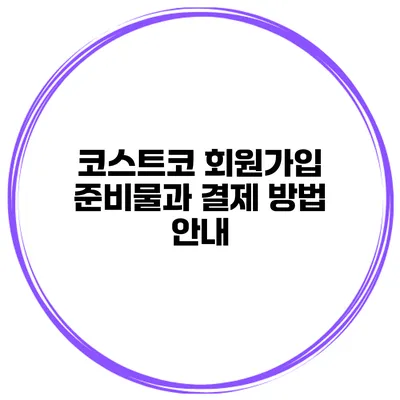 코스트코 회원가입 준비물과 결제 방법 안내