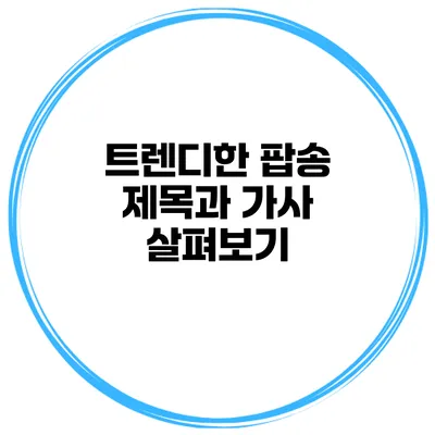 트렌디한 팝송 제목과 가사 살펴보기