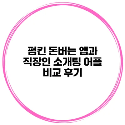 펌킨 돈버는 앱과 직장인 소개팅 어플 비교 후기