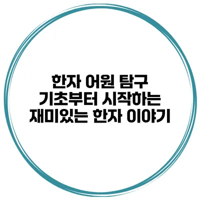 한자 어원 탐구 기초부터 시작하는 재미있는 한자 이야기